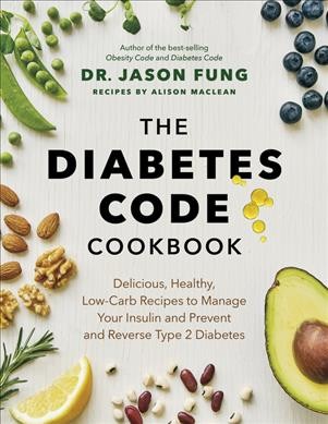 The diabetes code cookbook : delicious, healthy, low-carb recipes to manage your insulin and prevent and reverse type 2 diabetes / Dr. Jason Fung ; recipes by Alison Maclean.