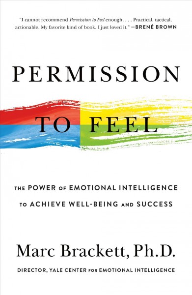 Permission to feel : unlocking the power of emotions to help our kids, ourselves, and our society thrive / Marc Brackett, Ph. D.
