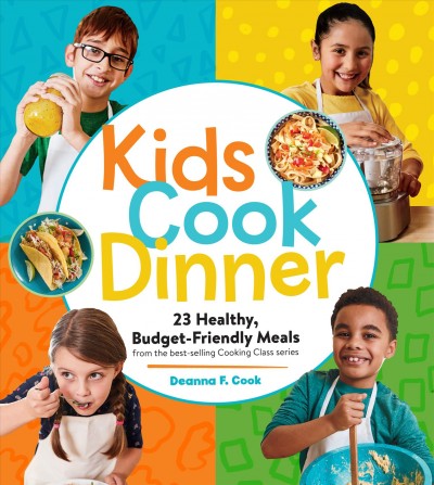 Kids cook dinner : 23 healthy, budget-friendly meals from the best-selling Cooking Class series / Deanna F. Cook.