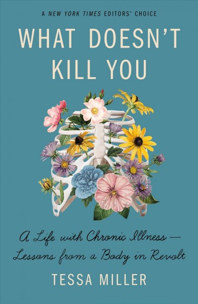 What doesn't kill you : a life with chronic illness-lessons from a body in revolt / Tessa Miller.