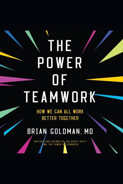 The power of teamwork : how we can all work better yogether / Brian Goldman, MD.