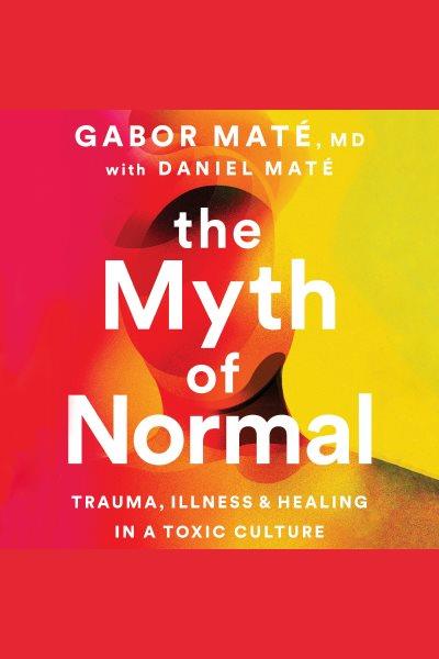 The myth of normal [electronic resource] : Trauma, illness and healing in a toxic culture. Gabor Mat©♭.