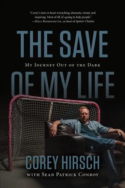 The save of my life : my journey out of the dark / Corey Hirsch ; with Sean Patrick Conboy.