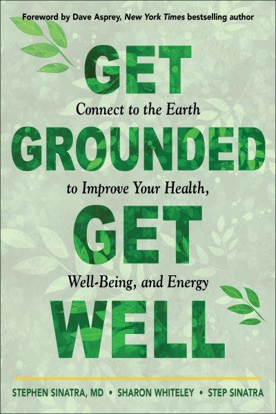 Get grounded, get well : connect to the Earth to improve your health, well-being, and energy / Stephen Sinatra, Sharon Whiteley, and Step Sinatra ; foreword by Dave Asprey.