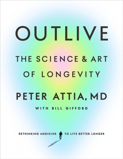 Outlive [electronic resource] : The science and art of longevity. Peter Attia.