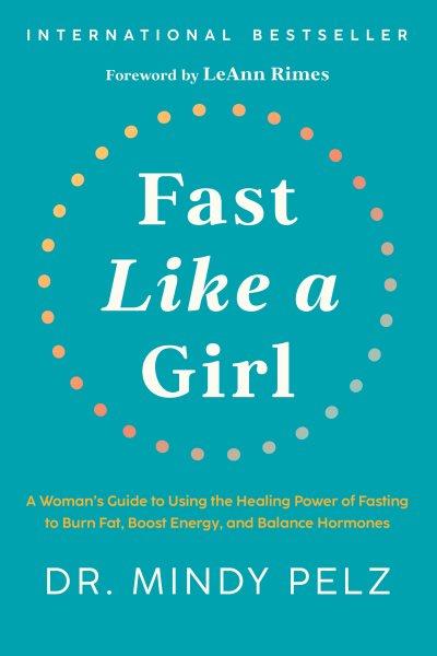Fast Like a Girl [electronic resource] : A Woman's Guide to Using the Healing Power of Fasting to Burn Fat, Boost Energy, and Balance Hormones.