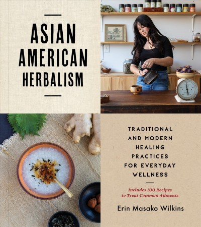 Asian American herbalism : traditional and modern healing practices for everyday wellness / Erin Masako Wilkins ; photography by Kristen Murakoshi ; illustrations by Ayako Kiener.