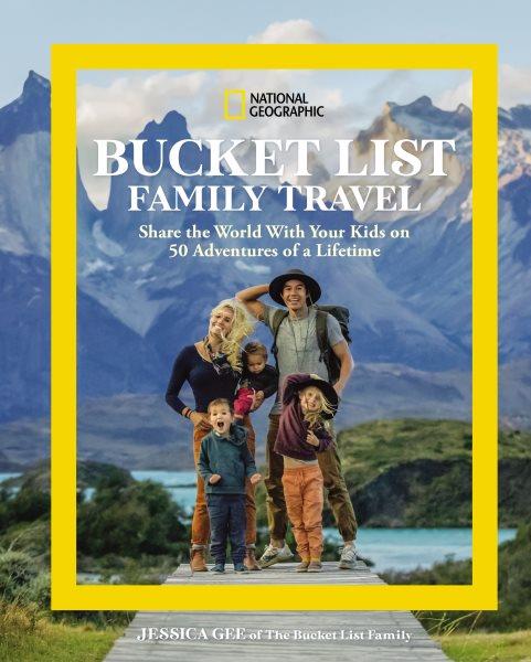 National Geographic bucket list family travel : share the world with your kids on 50 adventures of a lifetime / Jessica Gee of The Bucket List Family.