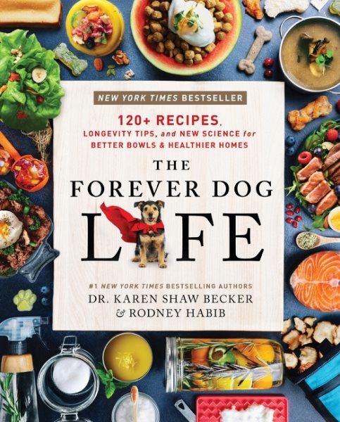 The Forever Dog Life : 120+ Recipes, Longevity Tips, and New Science for Better Bowls and Healthier Homes / Rodney Habib.