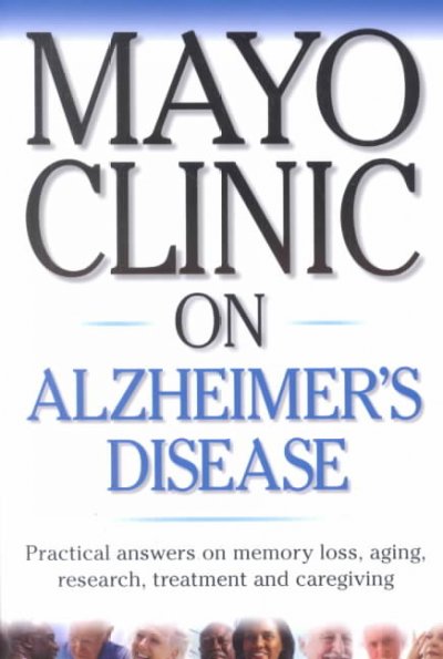Mayo Clinic on Alzheimer's disease : [practical answers on memory loss, aging, research, treatment and caregiving] / Ronald Petersen, editor in chief.