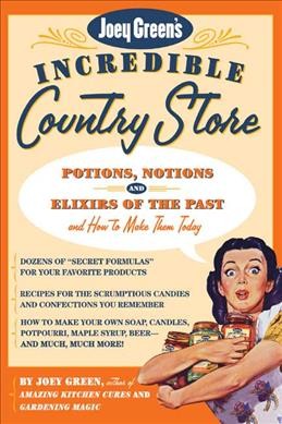 Joey Green's incredible country store : potions, notions, and elixirs of the past, and how to make them today / by Joey Green, author of Amazing kitchen cures, and Gardening magic.