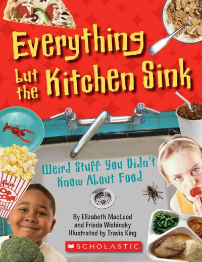 Everything but the kitchen sink : weird stuff you didn't know about food / by Frieda Wishinsky and Elizabeth MacLeod ; illustrated by Travis King.