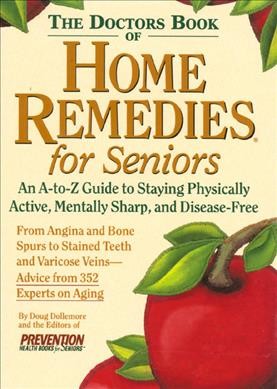 The doctors book of home remedies for seniors : an A-to-Z guide to staying physically active, mentally sharp, and disease-free / by Doug Dollemore and the editors of Prevention health books for seniors.