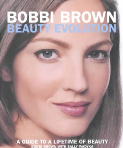 Bobbi Brown beauty evaluation : the ultimate guide to a lifetime of beauty / Bobbi Brown, with Sally Wadyka ; photographs by Walter Chin.