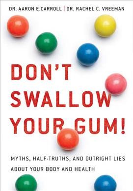 Don't swallow your gum! : myths, half-truths, and outright lies about your body and health / Aaron E. Carroll and Rachel C. Vreeman.